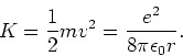 \begin{displaymath}
K = {1 \over 2}mv^2 = {e^2 \over 8\pi \epsilon_0 r}.
\end{displaymath}