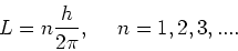 \begin{displaymath}
L = n{h \over 2\pi}, ~~~~n=1,2,3,....
\end{displaymath}
