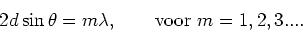 \begin{displaymath}
2d \sin{\theta} = m\lambda,~~~~~~{\rm voor}~m=1,2,3....
\end{displaymath}